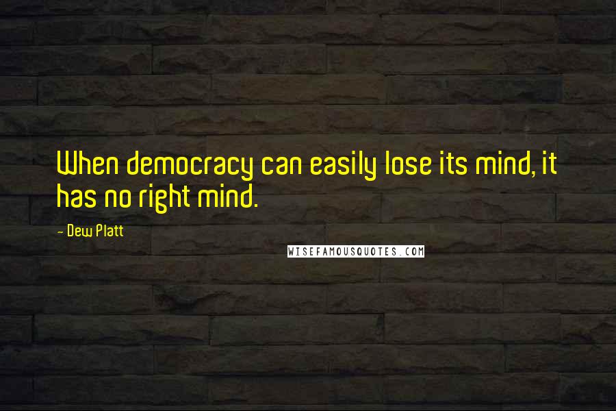 Dew Platt Quotes: When democracy can easily lose its mind, it has no right mind.