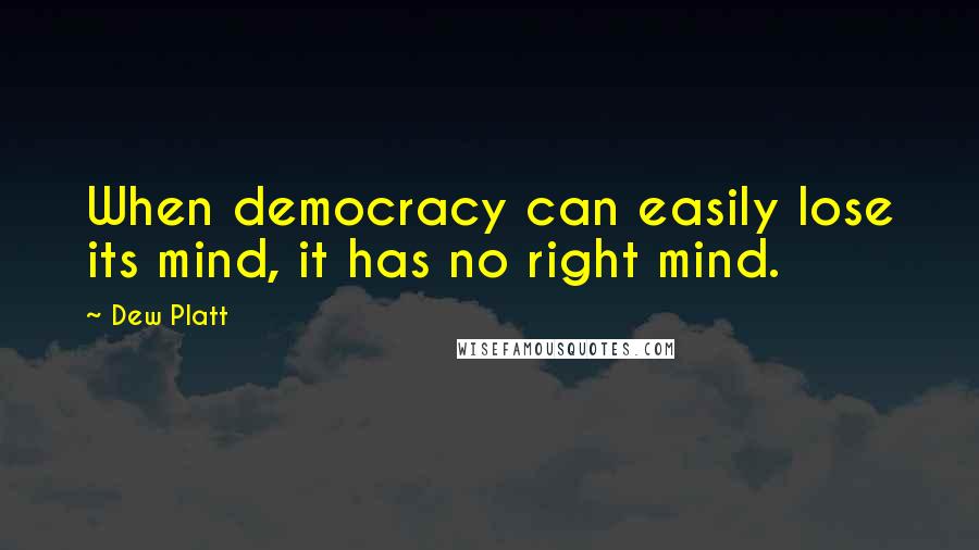 Dew Platt Quotes: When democracy can easily lose its mind, it has no right mind.