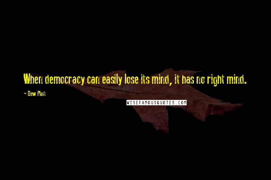 Dew Platt Quotes: When democracy can easily lose its mind, it has no right mind.