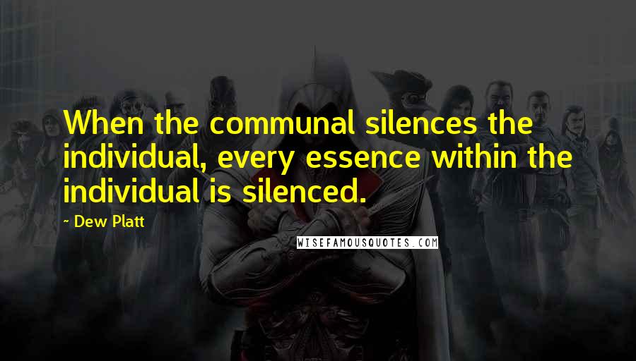 Dew Platt Quotes: When the communal silences the individual, every essence within the individual is silenced.