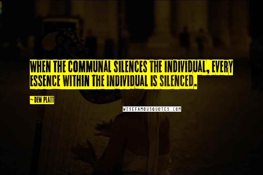 Dew Platt Quotes: When the communal silences the individual, every essence within the individual is silenced.