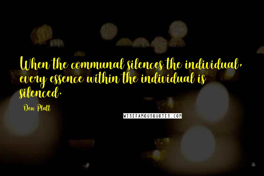 Dew Platt Quotes: When the communal silences the individual, every essence within the individual is silenced.