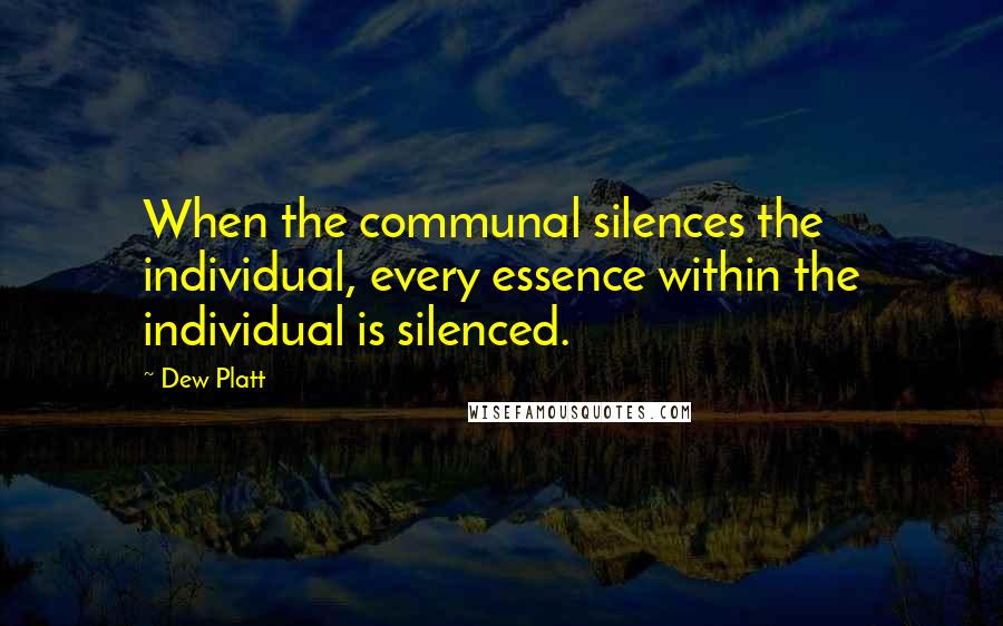 Dew Platt Quotes: When the communal silences the individual, every essence within the individual is silenced.