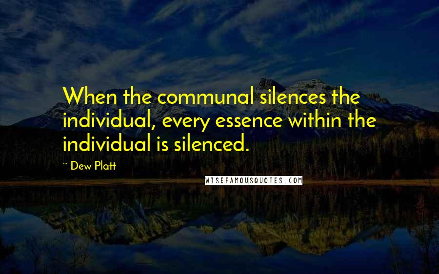 Dew Platt Quotes: When the communal silences the individual, every essence within the individual is silenced.