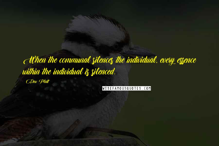 Dew Platt Quotes: When the communal silences the individual, every essence within the individual is silenced.