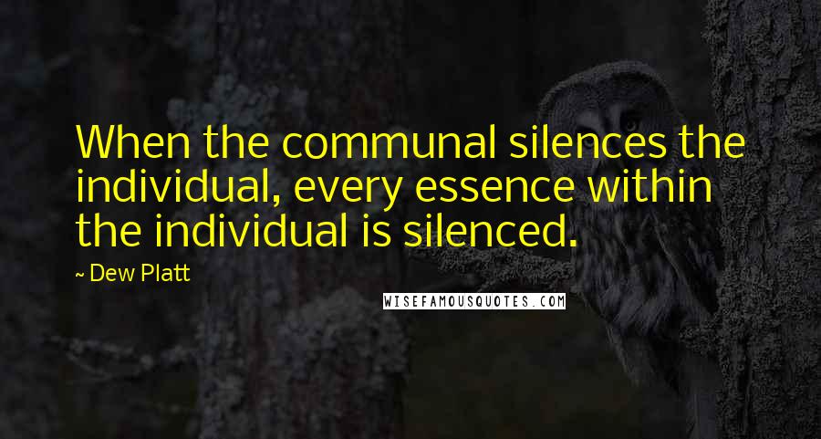 Dew Platt Quotes: When the communal silences the individual, every essence within the individual is silenced.