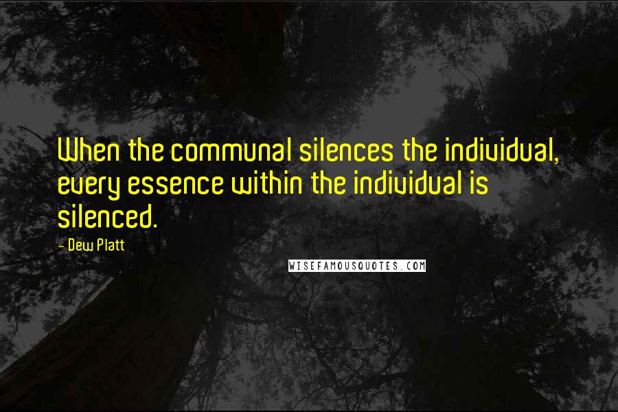 Dew Platt Quotes: When the communal silences the individual, every essence within the individual is silenced.