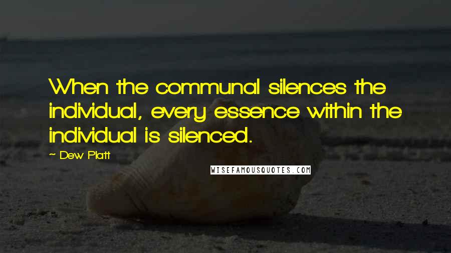 Dew Platt Quotes: When the communal silences the individual, every essence within the individual is silenced.