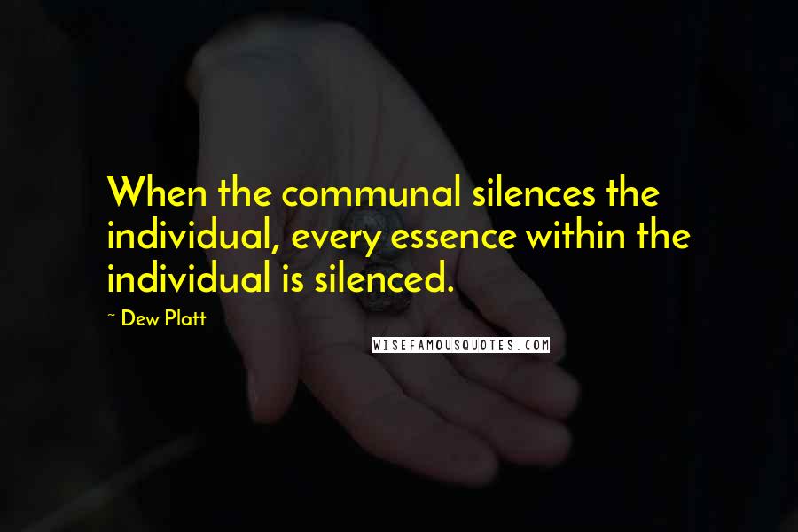 Dew Platt Quotes: When the communal silences the individual, every essence within the individual is silenced.