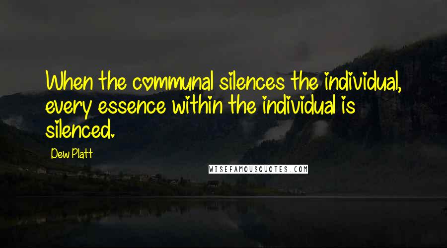 Dew Platt Quotes: When the communal silences the individual, every essence within the individual is silenced.