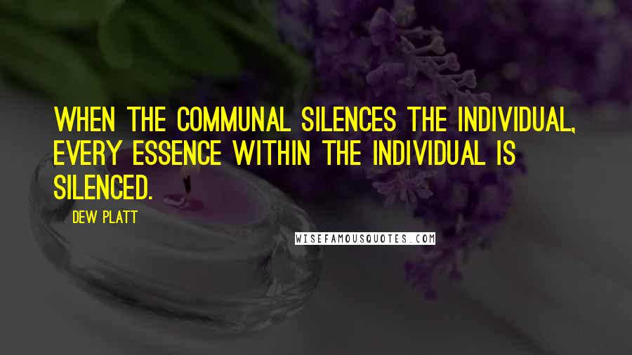 Dew Platt Quotes: When the communal silences the individual, every essence within the individual is silenced.