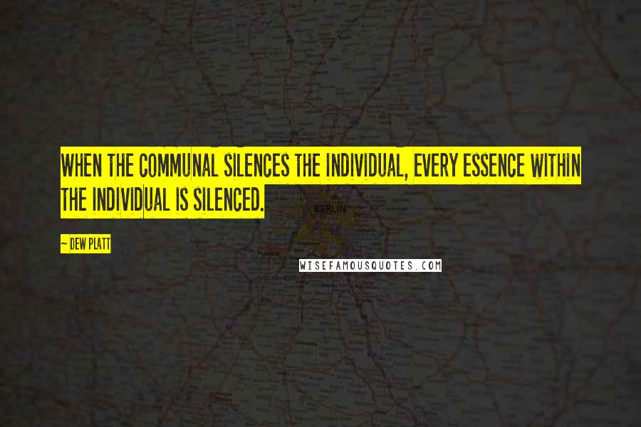 Dew Platt Quotes: When the communal silences the individual, every essence within the individual is silenced.