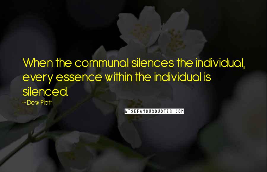 Dew Platt Quotes: When the communal silences the individual, every essence within the individual is silenced.