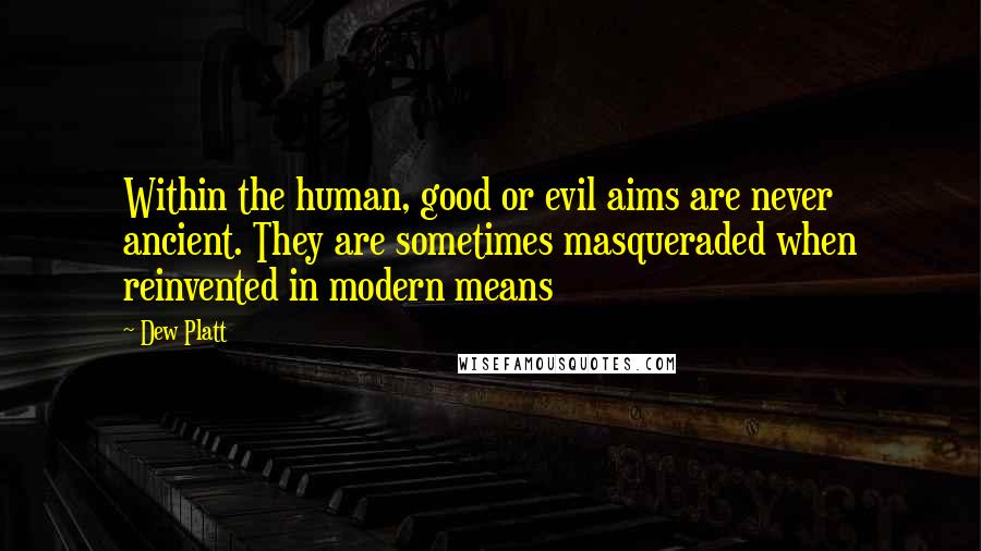 Dew Platt Quotes: Within the human, good or evil aims are never ancient. They are sometimes masqueraded when reinvented in modern means