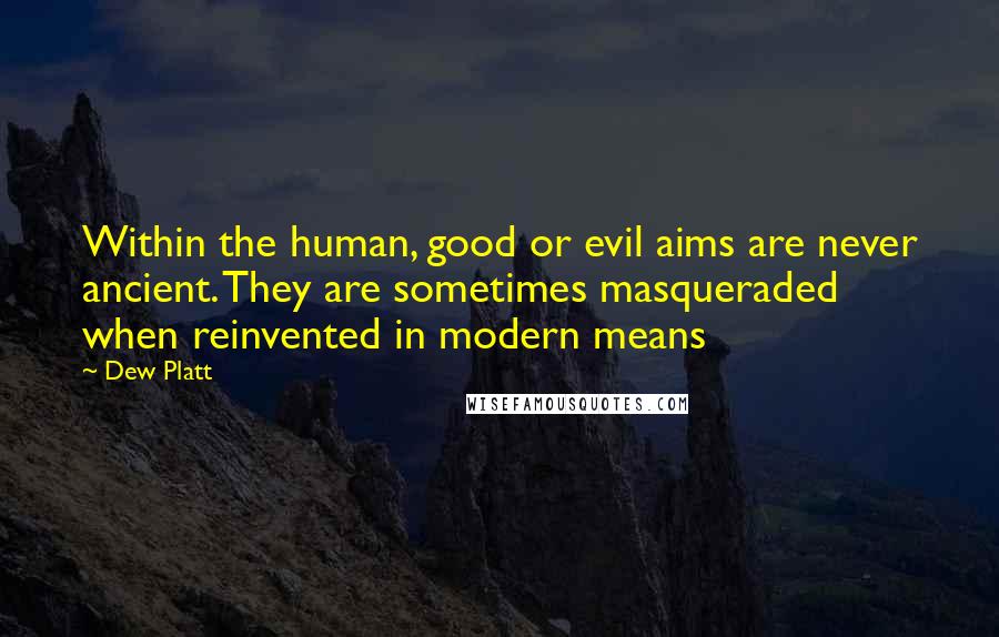 Dew Platt Quotes: Within the human, good or evil aims are never ancient. They are sometimes masqueraded when reinvented in modern means