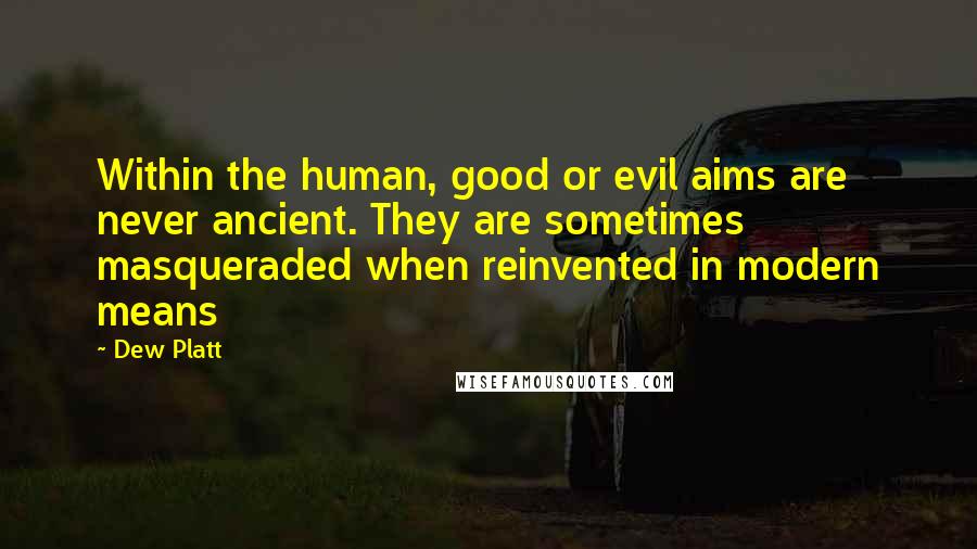 Dew Platt Quotes: Within the human, good or evil aims are never ancient. They are sometimes masqueraded when reinvented in modern means