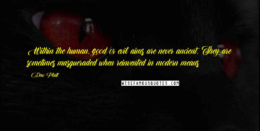 Dew Platt Quotes: Within the human, good or evil aims are never ancient. They are sometimes masqueraded when reinvented in modern means