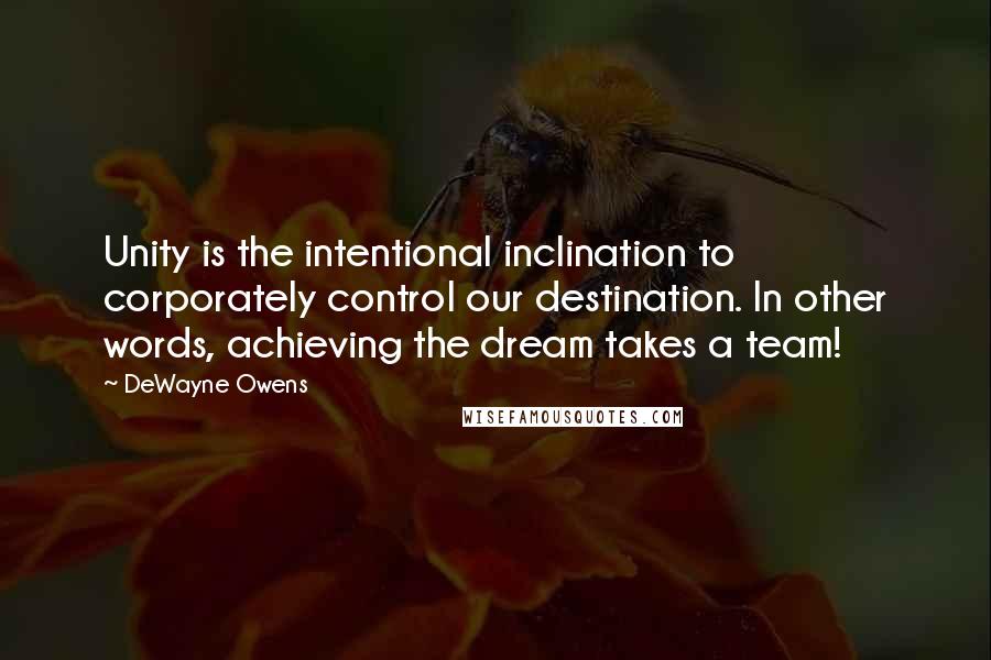 DeWayne Owens Quotes: Unity is the intentional inclination to corporately control our destination. In other words, achieving the dream takes a team!