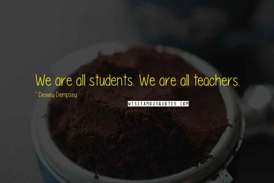 Dewey Dempsey Quotes: We are all students. We are all teachers.