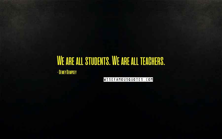 Dewey Dempsey Quotes: We are all students. We are all teachers.