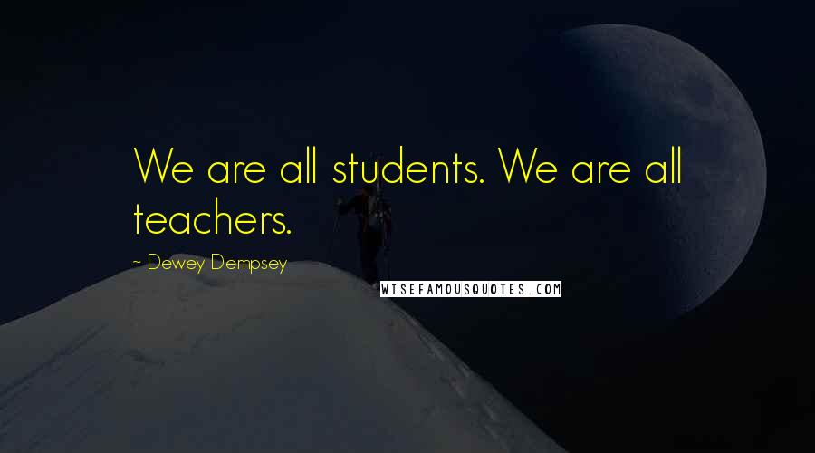 Dewey Dempsey Quotes: We are all students. We are all teachers.