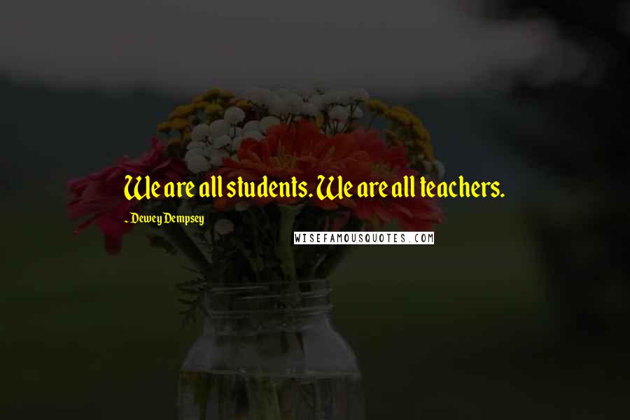 Dewey Dempsey Quotes: We are all students. We are all teachers.