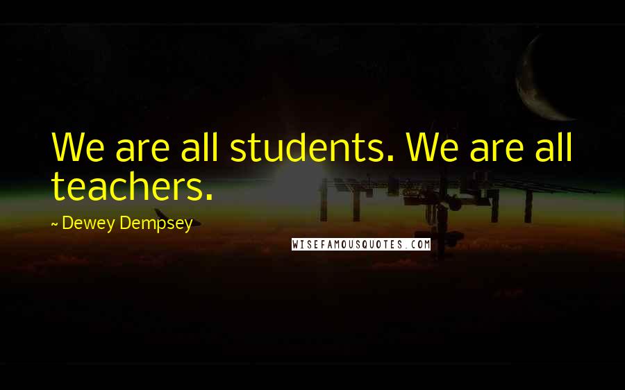 Dewey Dempsey Quotes: We are all students. We are all teachers.