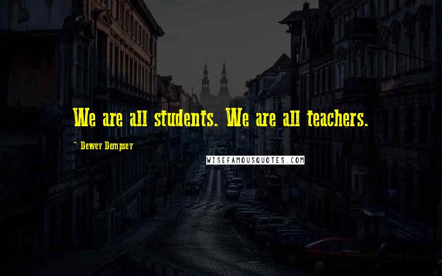 Dewey Dempsey Quotes: We are all students. We are all teachers.