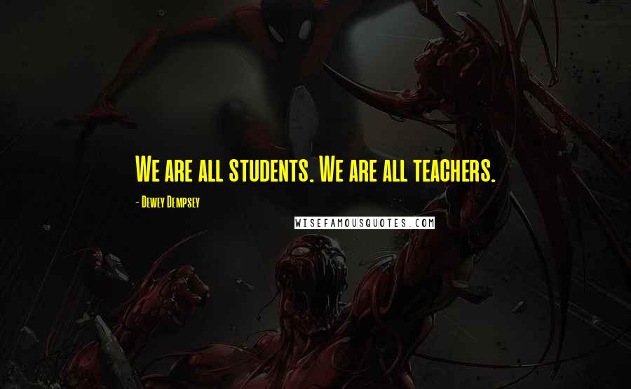 Dewey Dempsey Quotes: We are all students. We are all teachers.