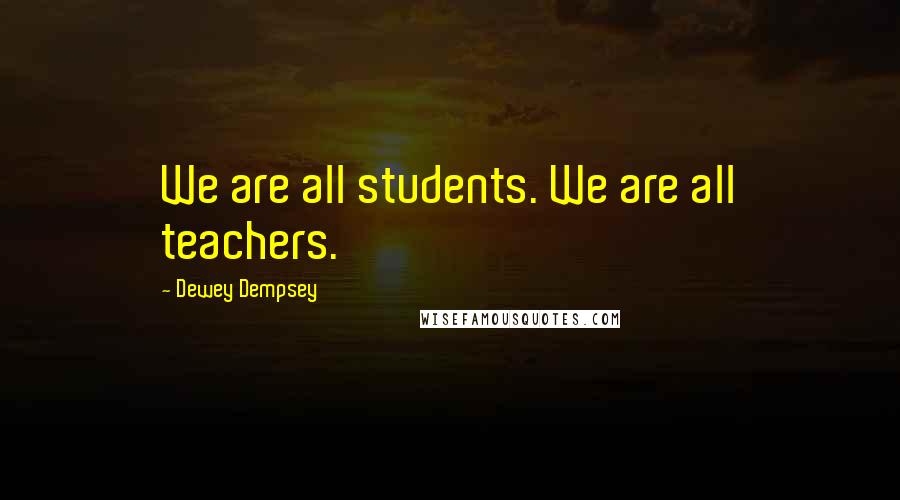 Dewey Dempsey Quotes: We are all students. We are all teachers.