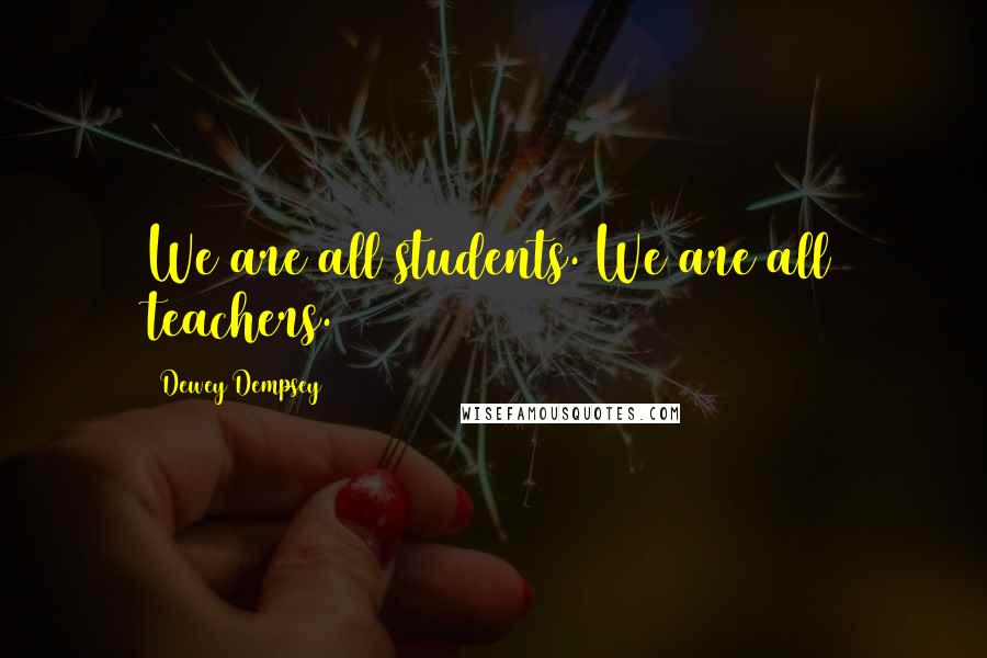 Dewey Dempsey Quotes: We are all students. We are all teachers.