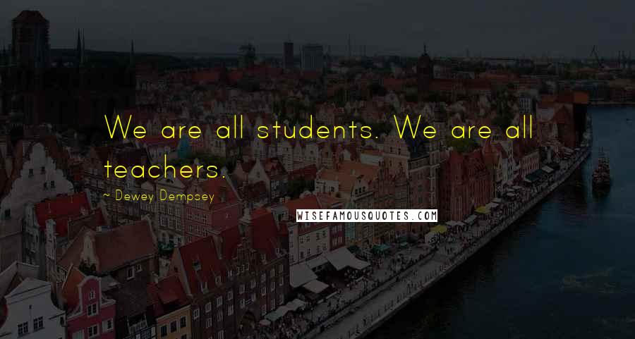 Dewey Dempsey Quotes: We are all students. We are all teachers.