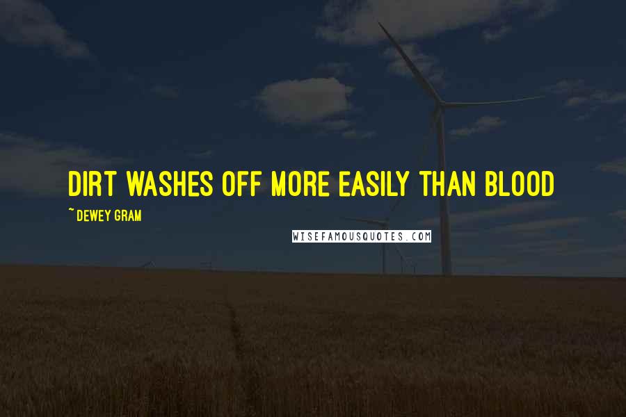 Dewey Gram Quotes: Dirt washes off more easily than blood