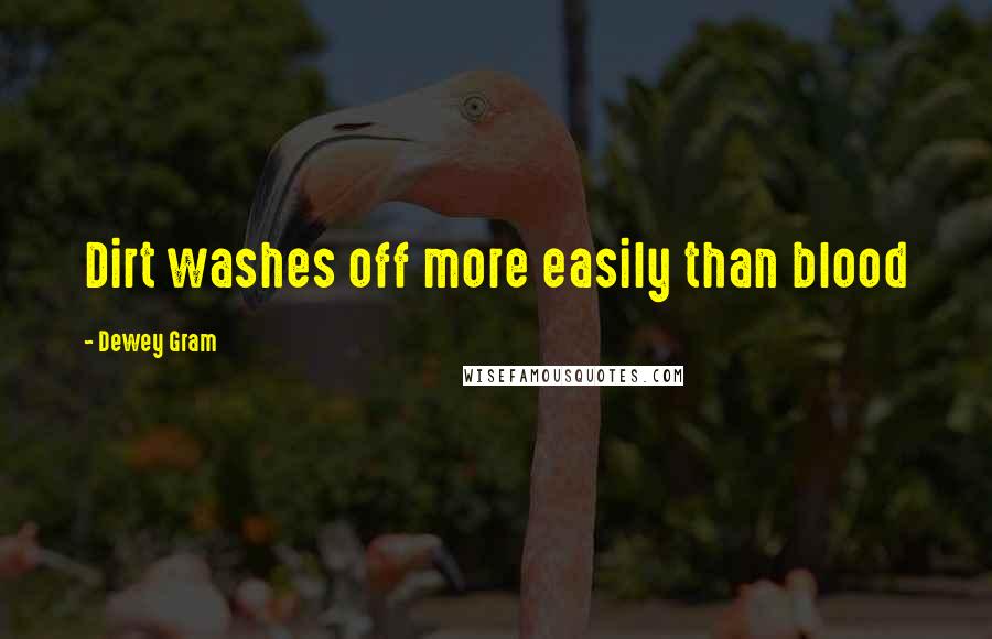 Dewey Gram Quotes: Dirt washes off more easily than blood