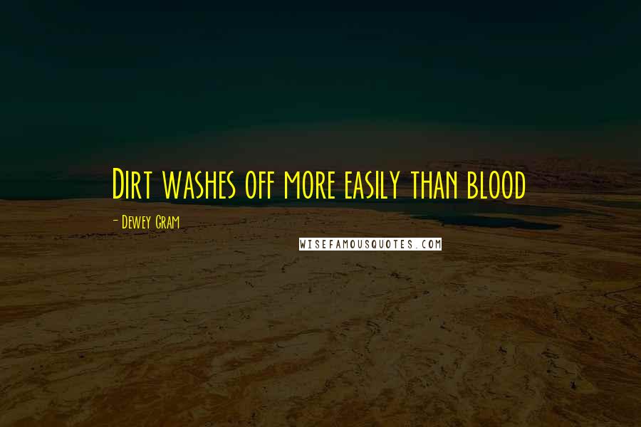 Dewey Gram Quotes: Dirt washes off more easily than blood