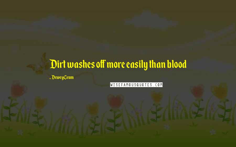 Dewey Gram Quotes: Dirt washes off more easily than blood