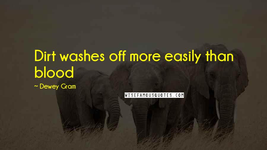 Dewey Gram Quotes: Dirt washes off more easily than blood