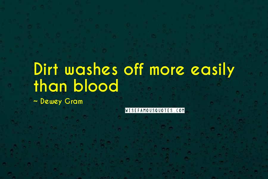 Dewey Gram Quotes: Dirt washes off more easily than blood