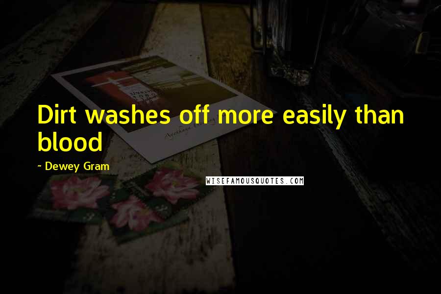 Dewey Gram Quotes: Dirt washes off more easily than blood