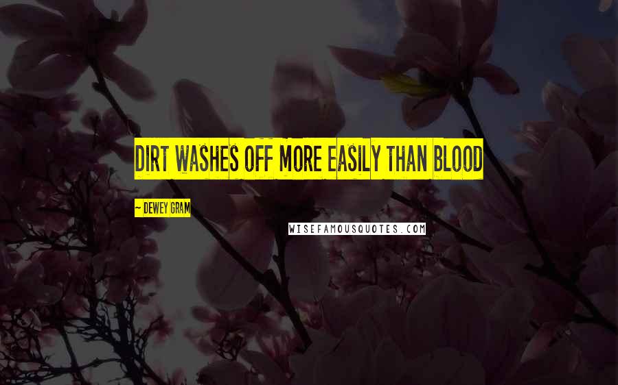 Dewey Gram Quotes: Dirt washes off more easily than blood