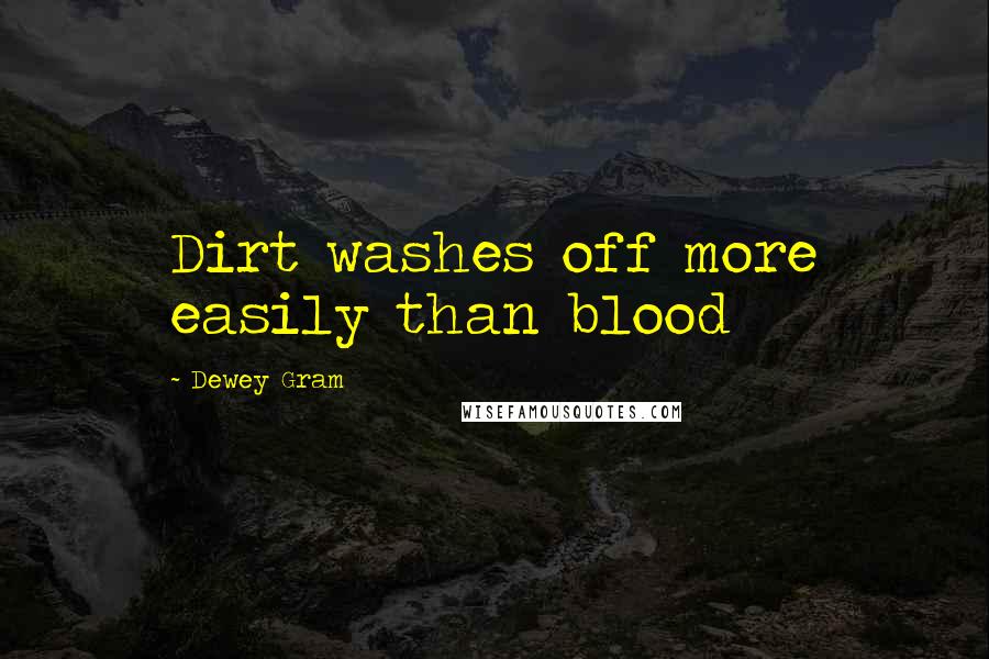 Dewey Gram Quotes: Dirt washes off more easily than blood