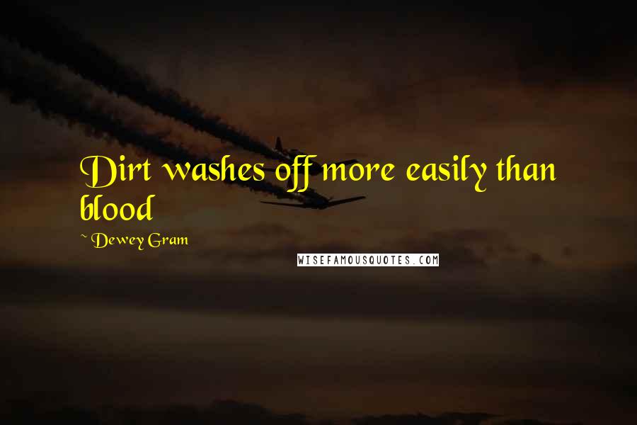 Dewey Gram Quotes: Dirt washes off more easily than blood