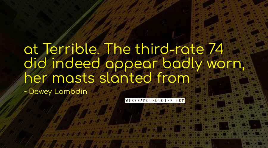 Dewey Lambdin Quotes: at Terrible. The third-rate 74 did indeed appear badly worn, her masts slanted from