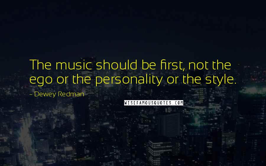 Dewey Redman Quotes: The music should be first, not the ego or the personality or the style.