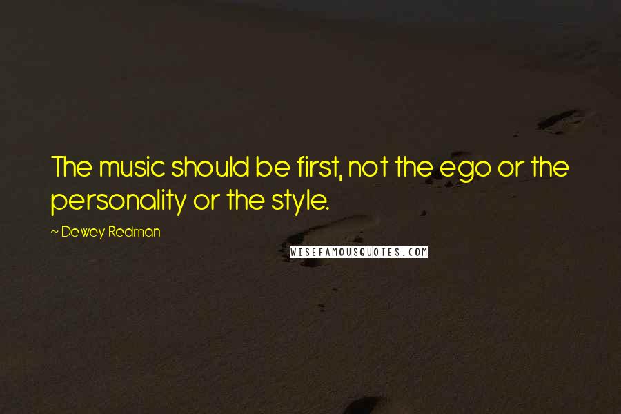 Dewey Redman Quotes: The music should be first, not the ego or the personality or the style.