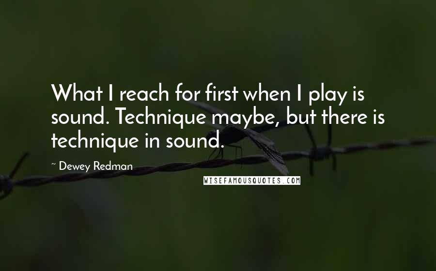 Dewey Redman Quotes: What I reach for first when I play is sound. Technique maybe, but there is technique in sound.