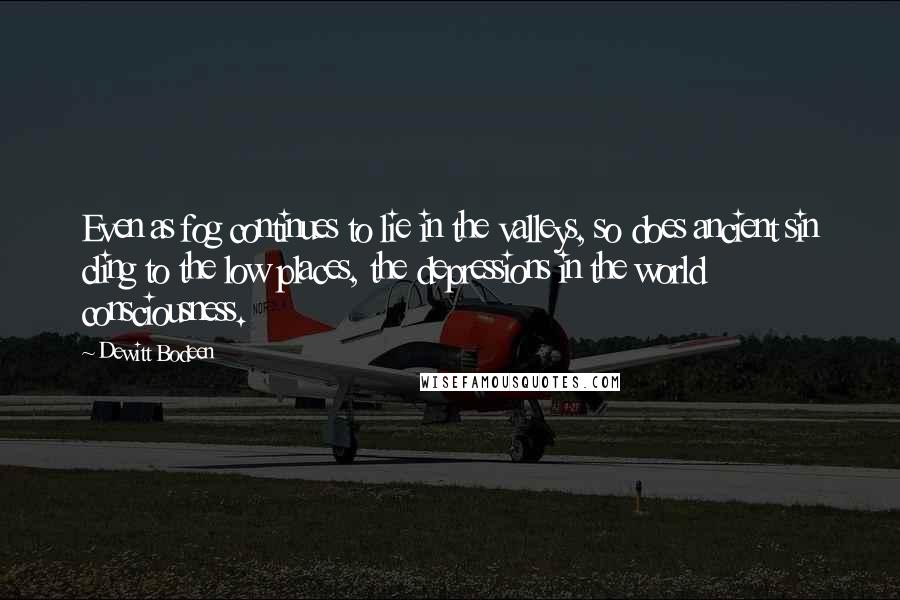 Dewitt Bodeen Quotes: Even as fog continues to lie in the valleys, so does ancient sin cling to the low places, the depressions in the world consciousness.