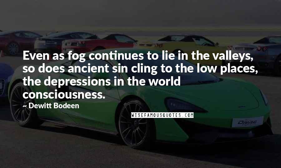 Dewitt Bodeen Quotes: Even as fog continues to lie in the valleys, so does ancient sin cling to the low places, the depressions in the world consciousness.