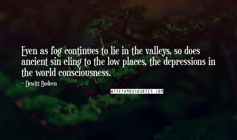 Dewitt Bodeen Quotes: Even as fog continues to lie in the valleys, so does ancient sin cling to the low places, the depressions in the world consciousness.