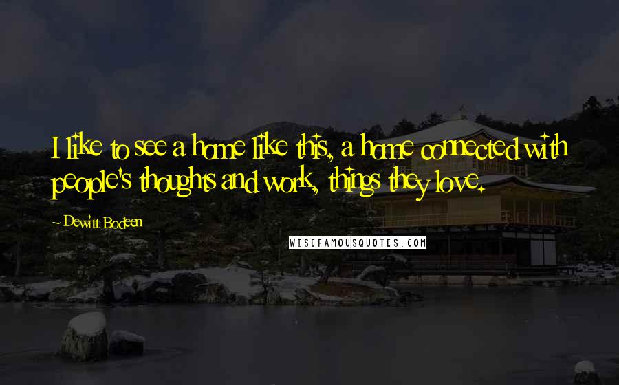 Dewitt Bodeen Quotes: I like to see a home like this, a home connected with people's thoughts and work, things they love.